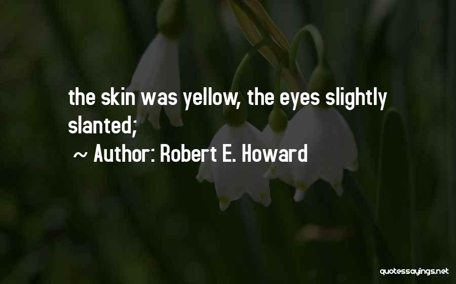 Robert E. Howard Quotes: The Skin Was Yellow, The Eyes Slightly Slanted;