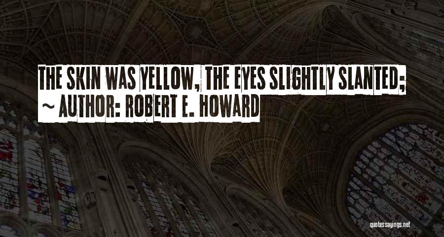 Robert E. Howard Quotes: The Skin Was Yellow, The Eyes Slightly Slanted;