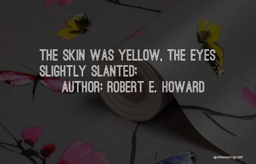 Robert E. Howard Quotes: The Skin Was Yellow, The Eyes Slightly Slanted;