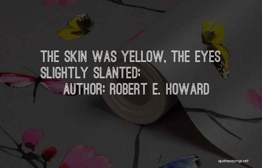 Robert E. Howard Quotes: The Skin Was Yellow, The Eyes Slightly Slanted;