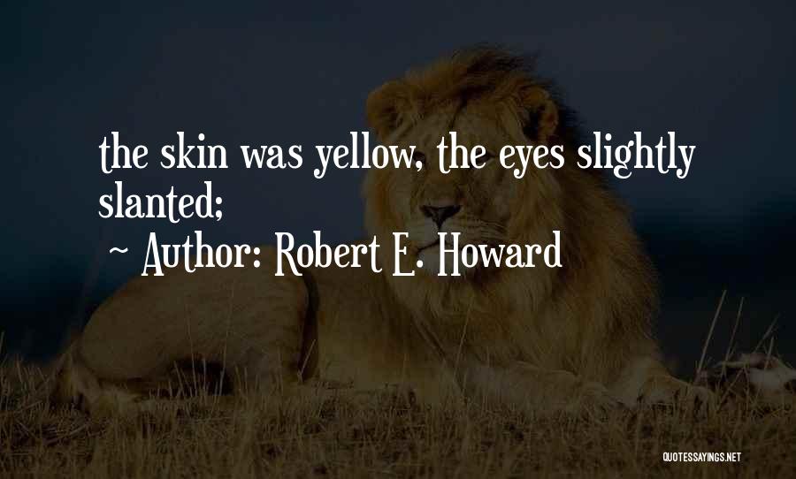 Robert E. Howard Quotes: The Skin Was Yellow, The Eyes Slightly Slanted;