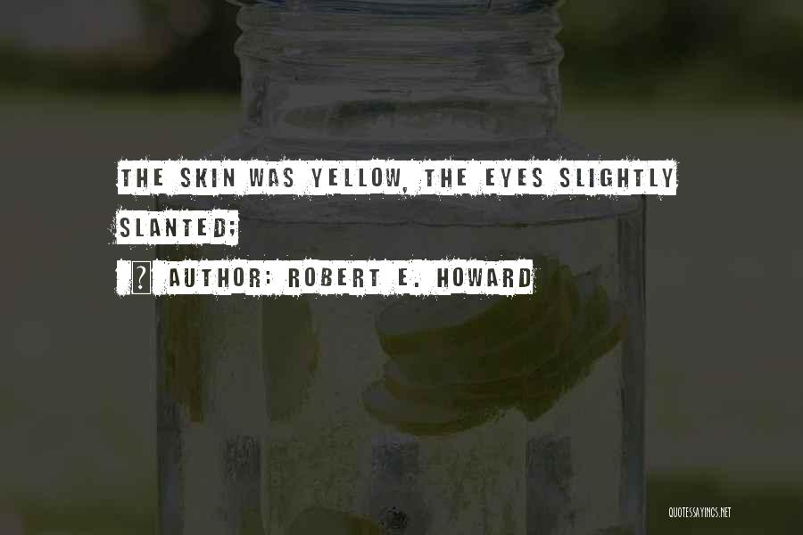 Robert E. Howard Quotes: The Skin Was Yellow, The Eyes Slightly Slanted;