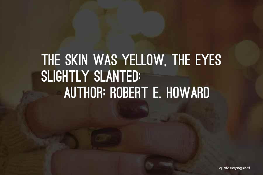 Robert E. Howard Quotes: The Skin Was Yellow, The Eyes Slightly Slanted;