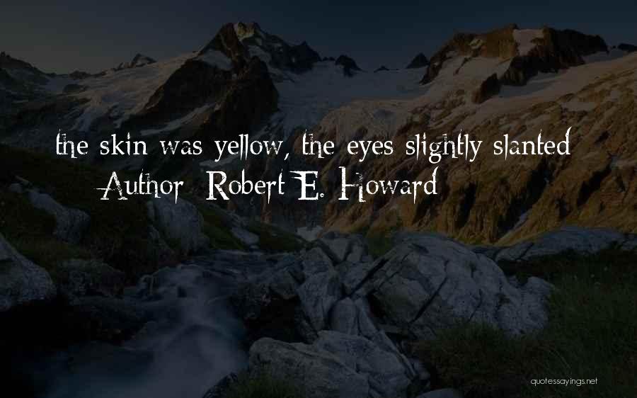 Robert E. Howard Quotes: The Skin Was Yellow, The Eyes Slightly Slanted;