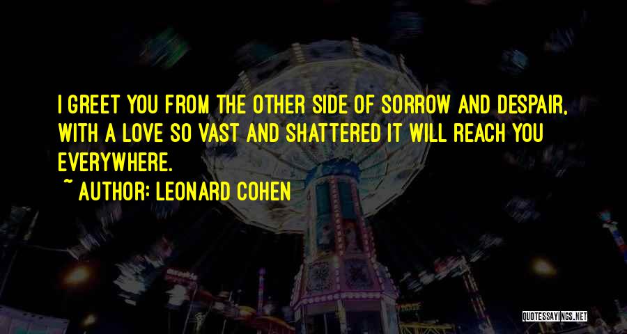 Leonard Cohen Quotes: I Greet You From The Other Side Of Sorrow And Despair, With A Love So Vast And Shattered It Will