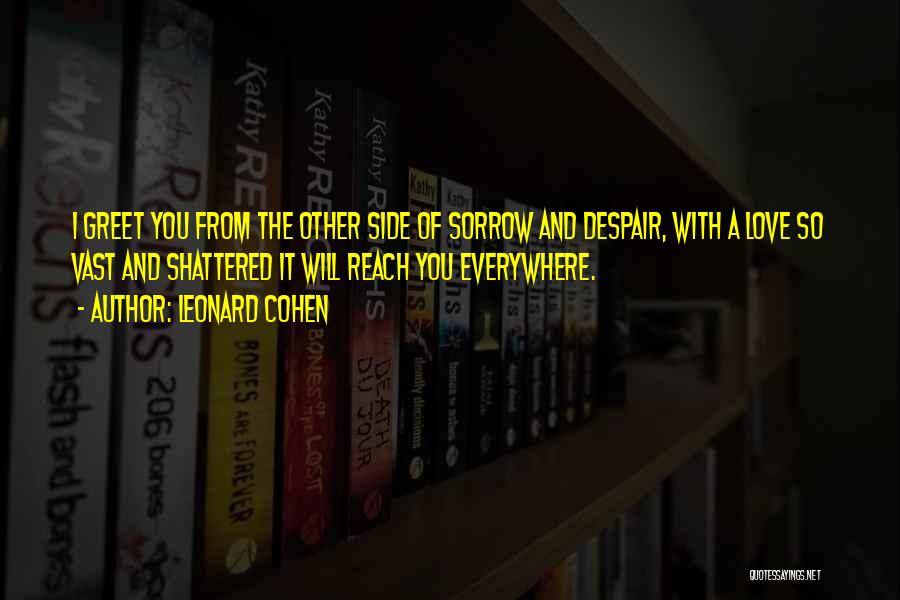 Leonard Cohen Quotes: I Greet You From The Other Side Of Sorrow And Despair, With A Love So Vast And Shattered It Will