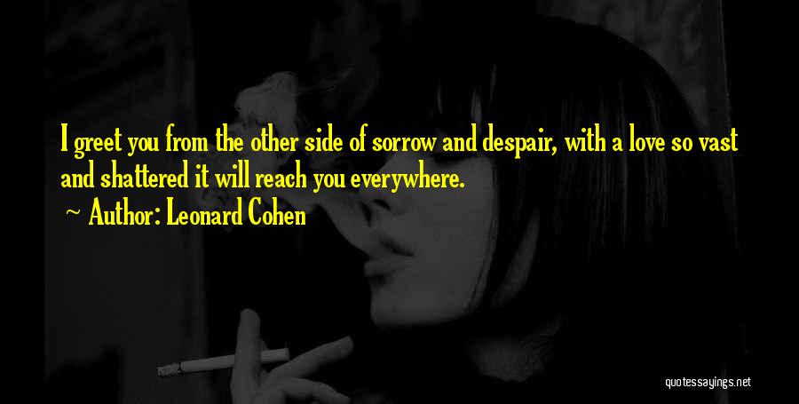 Leonard Cohen Quotes: I Greet You From The Other Side Of Sorrow And Despair, With A Love So Vast And Shattered It Will