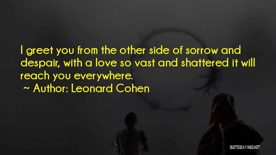 Leonard Cohen Quotes: I Greet You From The Other Side Of Sorrow And Despair, With A Love So Vast And Shattered It Will