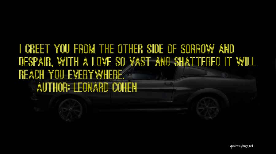 Leonard Cohen Quotes: I Greet You From The Other Side Of Sorrow And Despair, With A Love So Vast And Shattered It Will