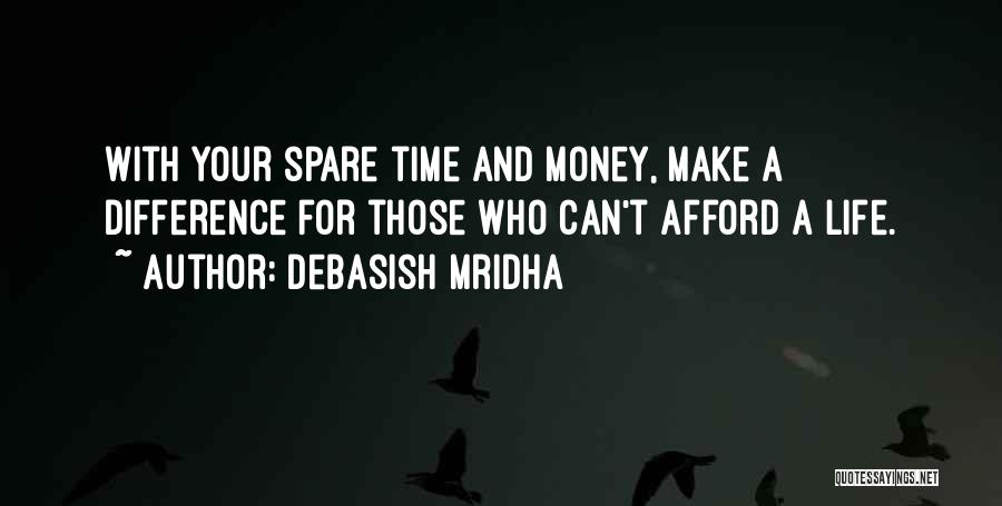 Debasish Mridha Quotes: With Your Spare Time And Money, Make A Difference For Those Who Can't Afford A Life.
