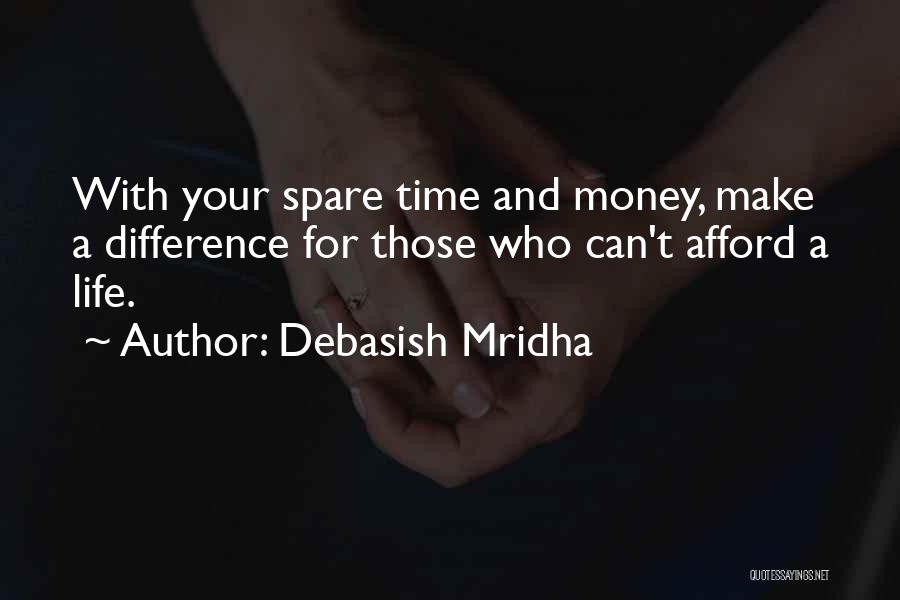 Debasish Mridha Quotes: With Your Spare Time And Money, Make A Difference For Those Who Can't Afford A Life.