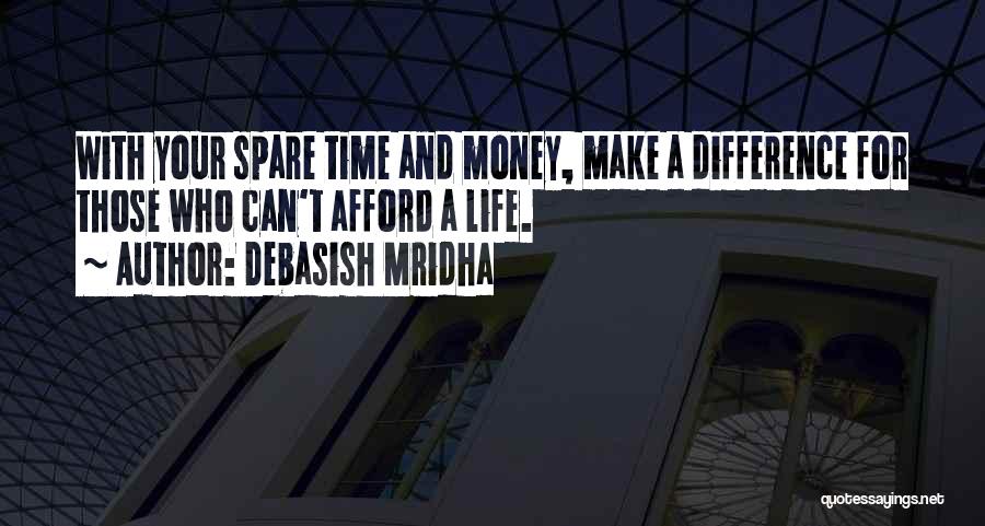 Debasish Mridha Quotes: With Your Spare Time And Money, Make A Difference For Those Who Can't Afford A Life.