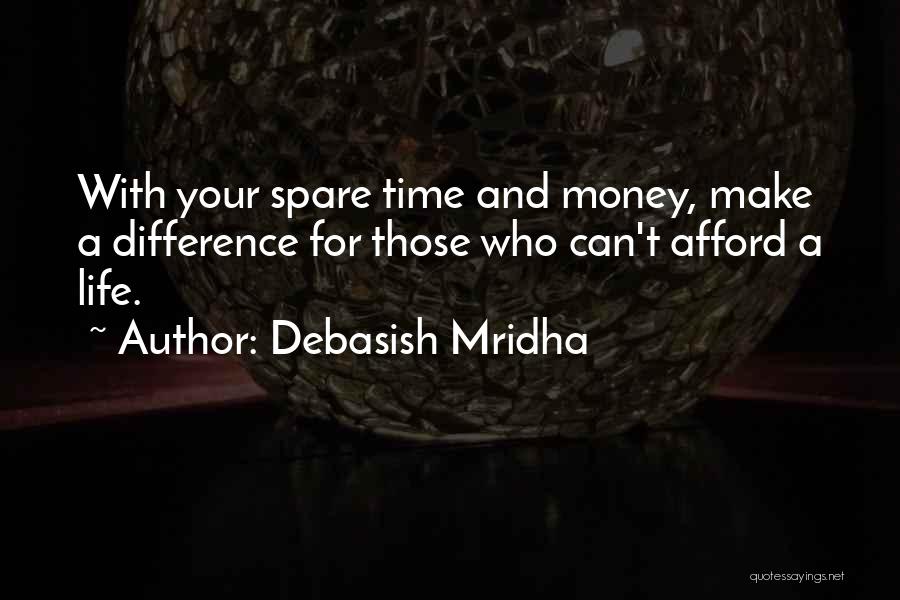 Debasish Mridha Quotes: With Your Spare Time And Money, Make A Difference For Those Who Can't Afford A Life.
