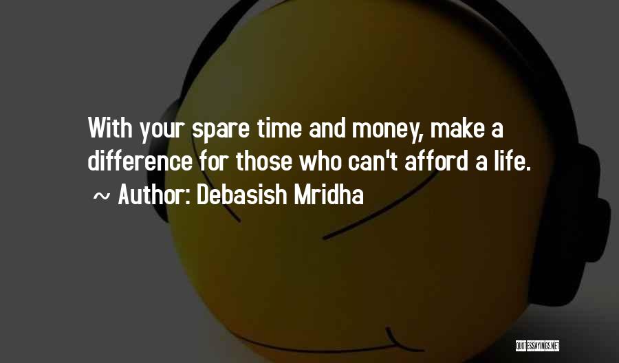Debasish Mridha Quotes: With Your Spare Time And Money, Make A Difference For Those Who Can't Afford A Life.