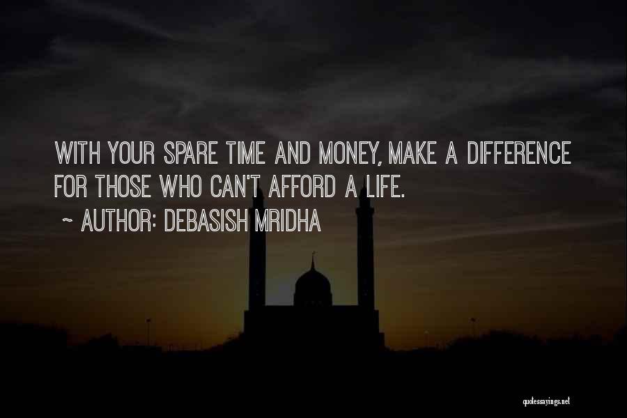 Debasish Mridha Quotes: With Your Spare Time And Money, Make A Difference For Those Who Can't Afford A Life.