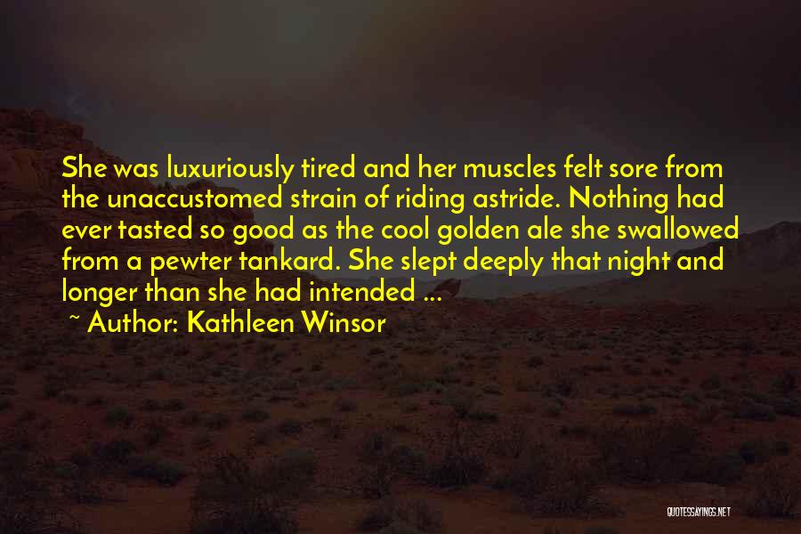 Kathleen Winsor Quotes: She Was Luxuriously Tired And Her Muscles Felt Sore From The Unaccustomed Strain Of Riding Astride. Nothing Had Ever Tasted