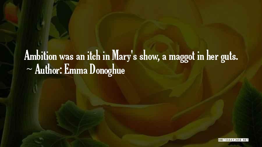 Emma Donoghue Quotes: Ambition Was An Itch In Mary's Show, A Maggot In Her Guts.