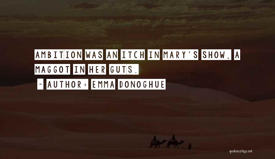 Emma Donoghue Quotes: Ambition Was An Itch In Mary's Show, A Maggot In Her Guts.