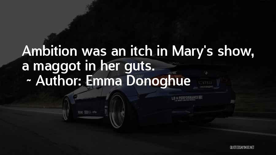Emma Donoghue Quotes: Ambition Was An Itch In Mary's Show, A Maggot In Her Guts.
