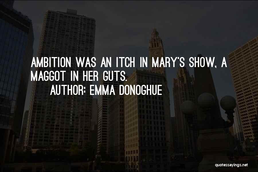 Emma Donoghue Quotes: Ambition Was An Itch In Mary's Show, A Maggot In Her Guts.