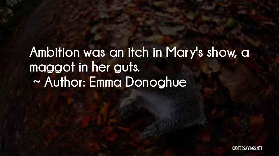 Emma Donoghue Quotes: Ambition Was An Itch In Mary's Show, A Maggot In Her Guts.