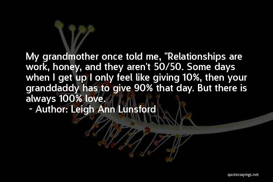 Leigh Ann Lunsford Quotes: My Grandmother Once Told Me, Relationships Are Work, Honey, And They Aren't 50/50. Some Days When I Get Up I