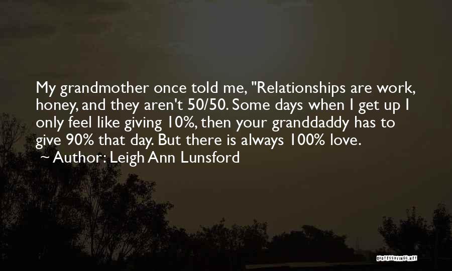 Leigh Ann Lunsford Quotes: My Grandmother Once Told Me, Relationships Are Work, Honey, And They Aren't 50/50. Some Days When I Get Up I