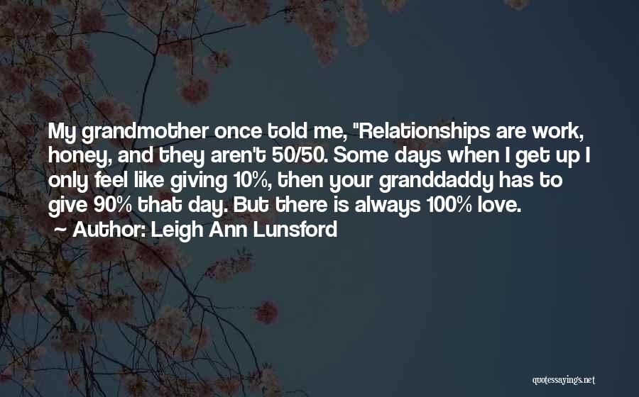 Leigh Ann Lunsford Quotes: My Grandmother Once Told Me, Relationships Are Work, Honey, And They Aren't 50/50. Some Days When I Get Up I