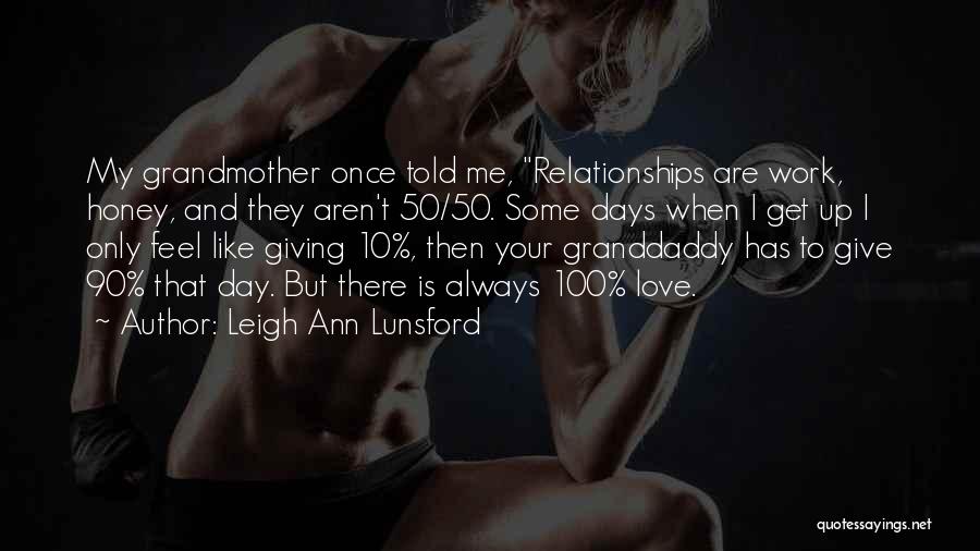 Leigh Ann Lunsford Quotes: My Grandmother Once Told Me, Relationships Are Work, Honey, And They Aren't 50/50. Some Days When I Get Up I