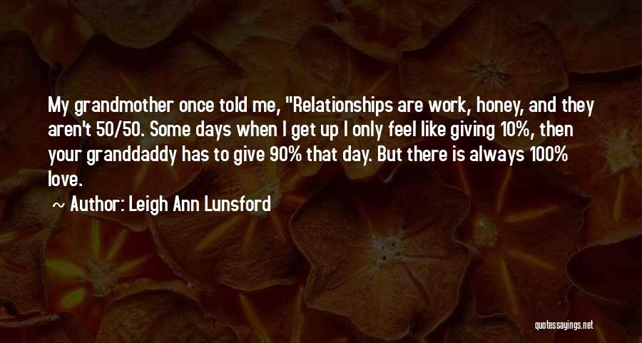 Leigh Ann Lunsford Quotes: My Grandmother Once Told Me, Relationships Are Work, Honey, And They Aren't 50/50. Some Days When I Get Up I