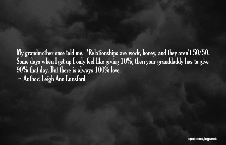 Leigh Ann Lunsford Quotes: My Grandmother Once Told Me, Relationships Are Work, Honey, And They Aren't 50/50. Some Days When I Get Up I