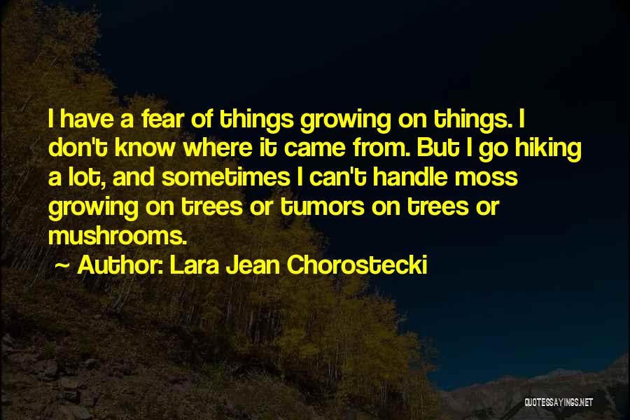 Lara Jean Chorostecki Quotes: I Have A Fear Of Things Growing On Things. I Don't Know Where It Came From. But I Go Hiking