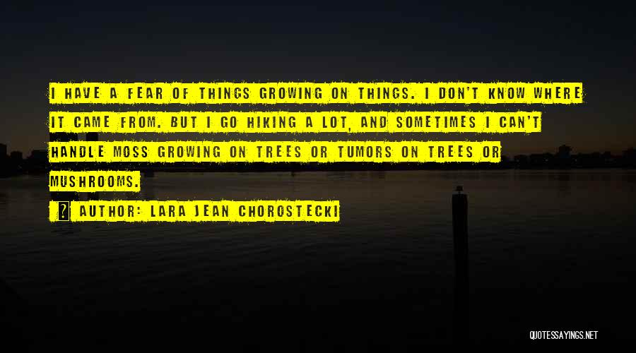 Lara Jean Chorostecki Quotes: I Have A Fear Of Things Growing On Things. I Don't Know Where It Came From. But I Go Hiking