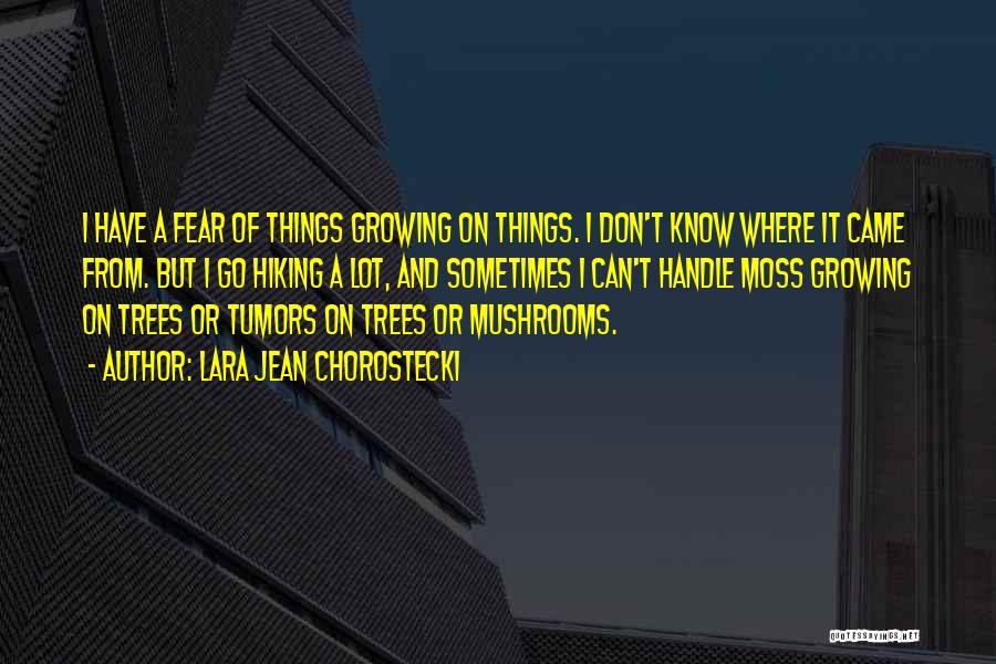 Lara Jean Chorostecki Quotes: I Have A Fear Of Things Growing On Things. I Don't Know Where It Came From. But I Go Hiking