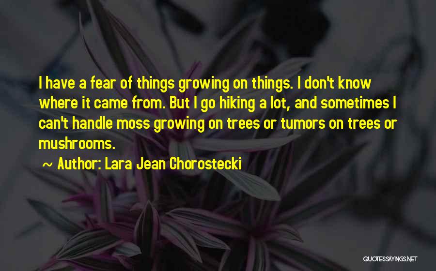 Lara Jean Chorostecki Quotes: I Have A Fear Of Things Growing On Things. I Don't Know Where It Came From. But I Go Hiking