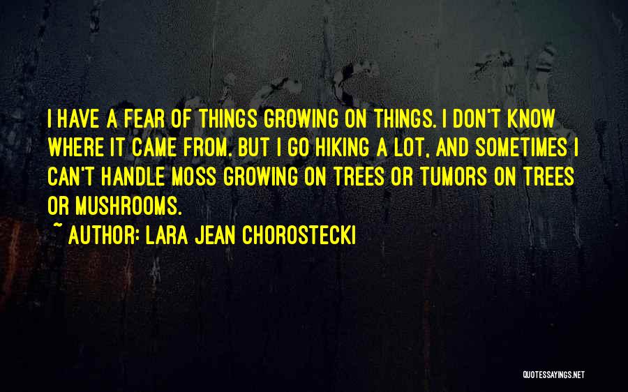 Lara Jean Chorostecki Quotes: I Have A Fear Of Things Growing On Things. I Don't Know Where It Came From. But I Go Hiking