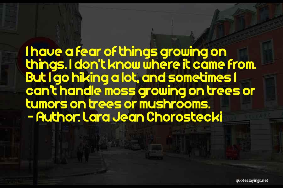 Lara Jean Chorostecki Quotes: I Have A Fear Of Things Growing On Things. I Don't Know Where It Came From. But I Go Hiking