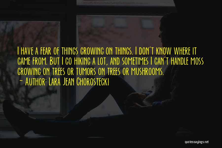 Lara Jean Chorostecki Quotes: I Have A Fear Of Things Growing On Things. I Don't Know Where It Came From. But I Go Hiking