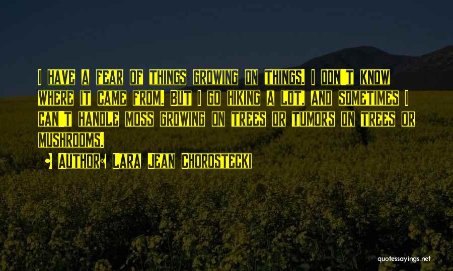 Lara Jean Chorostecki Quotes: I Have A Fear Of Things Growing On Things. I Don't Know Where It Came From. But I Go Hiking