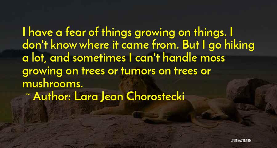 Lara Jean Chorostecki Quotes: I Have A Fear Of Things Growing On Things. I Don't Know Where It Came From. But I Go Hiking