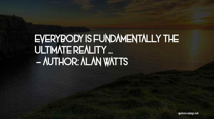 Alan Watts Quotes: Everybody Is Fundamentally The Ultimate Reality ...