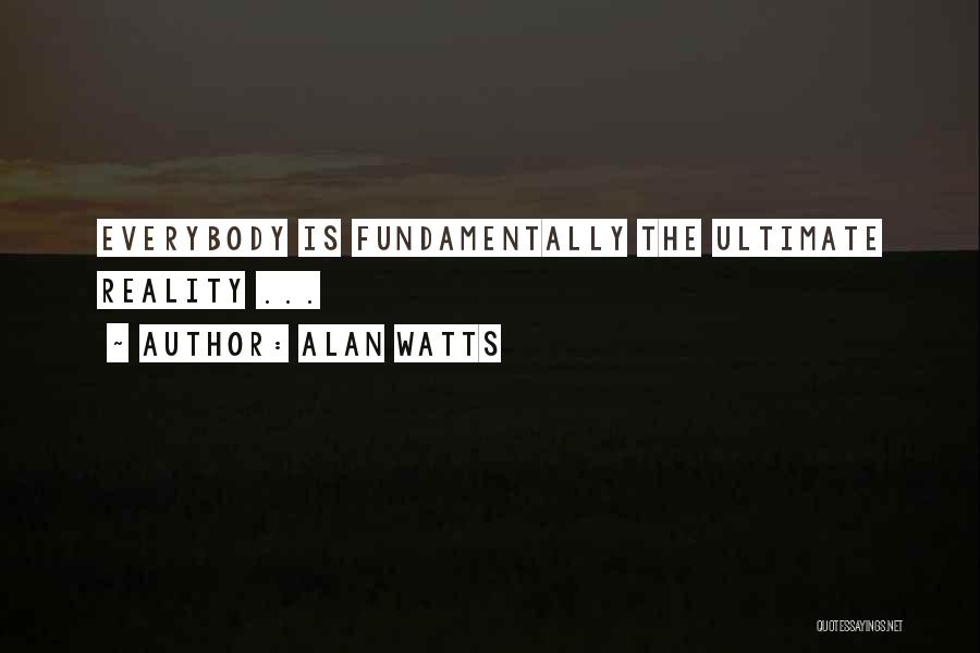 Alan Watts Quotes: Everybody Is Fundamentally The Ultimate Reality ...