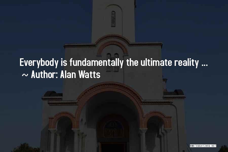 Alan Watts Quotes: Everybody Is Fundamentally The Ultimate Reality ...