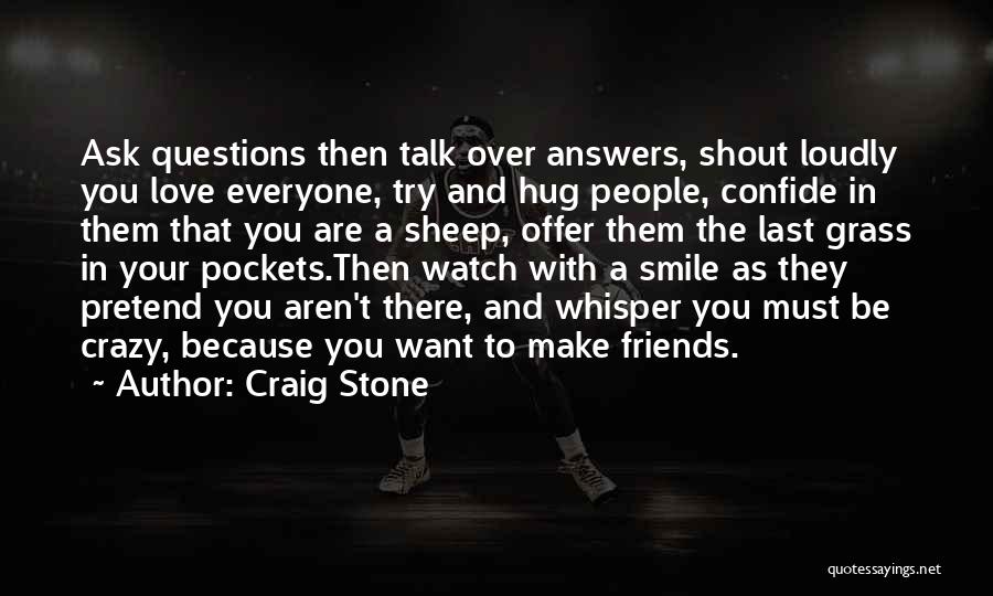 Craig Stone Quotes: Ask Questions Then Talk Over Answers, Shout Loudly You Love Everyone, Try And Hug People, Confide In Them That You