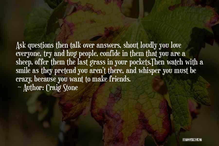 Craig Stone Quotes: Ask Questions Then Talk Over Answers, Shout Loudly You Love Everyone, Try And Hug People, Confide In Them That You