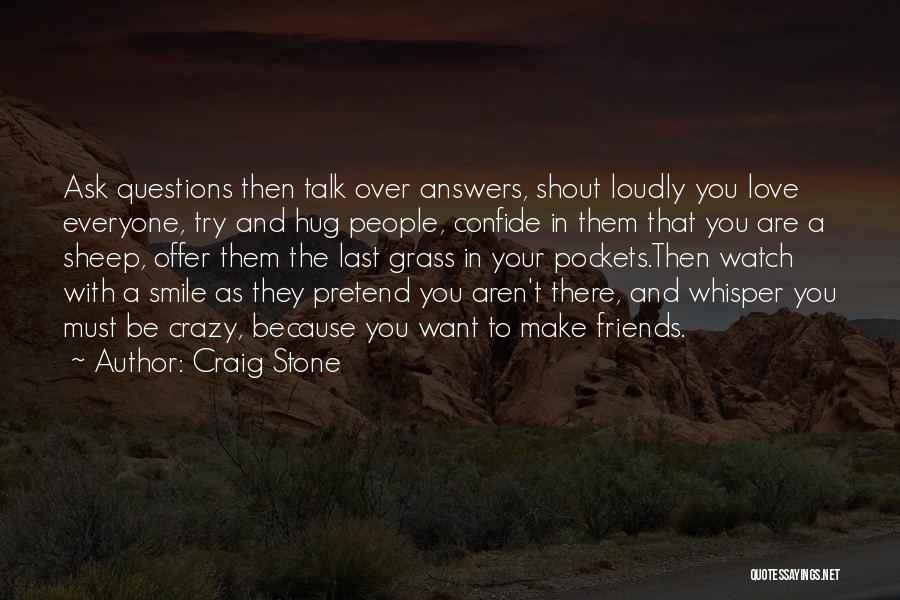 Craig Stone Quotes: Ask Questions Then Talk Over Answers, Shout Loudly You Love Everyone, Try And Hug People, Confide In Them That You