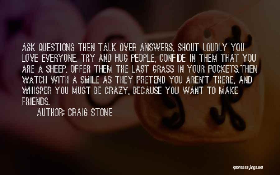 Craig Stone Quotes: Ask Questions Then Talk Over Answers, Shout Loudly You Love Everyone, Try And Hug People, Confide In Them That You