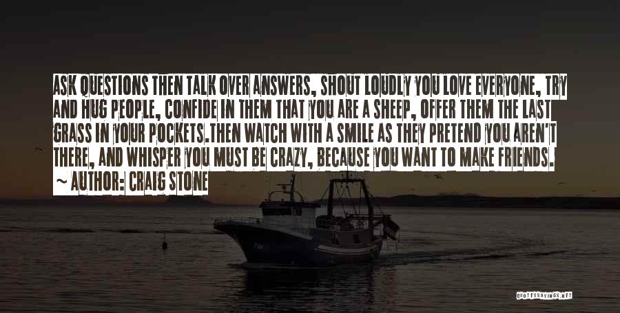 Craig Stone Quotes: Ask Questions Then Talk Over Answers, Shout Loudly You Love Everyone, Try And Hug People, Confide In Them That You