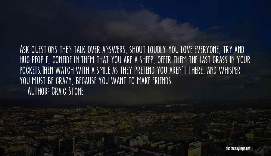 Craig Stone Quotes: Ask Questions Then Talk Over Answers, Shout Loudly You Love Everyone, Try And Hug People, Confide In Them That You