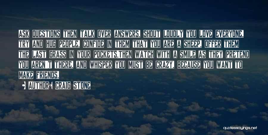 Craig Stone Quotes: Ask Questions Then Talk Over Answers, Shout Loudly You Love Everyone, Try And Hug People, Confide In Them That You